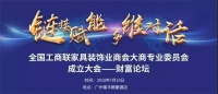 2018中国家居业大商财富论坛暨全国工商联家具装饰业商会大商专委会成立大会将在广州召开