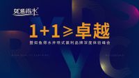 大品牌 大动作 《1+1≥卓越》如鱼得水品牌深度体验峰会即将召开