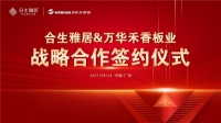 强强联合 合生雅居&万华禾香板业达成战略性合作