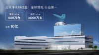投资10亿！云米打造全球领先、行业第一净水科技园