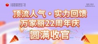 顶流人气，行业标杆！万家丽22周年庆圆满收官！