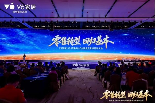软硬双擎驱动、全域零售破局！V6家居2026年秋季9C全域运营系统培训大会赋能终端升级