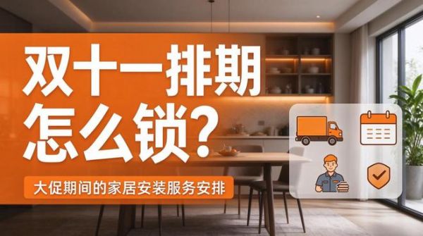 双十一排期怎么锁：一份大促期间的家居安装服务安排说明